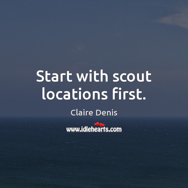 Start with scout locations first. Claire Denis Picture Quote
