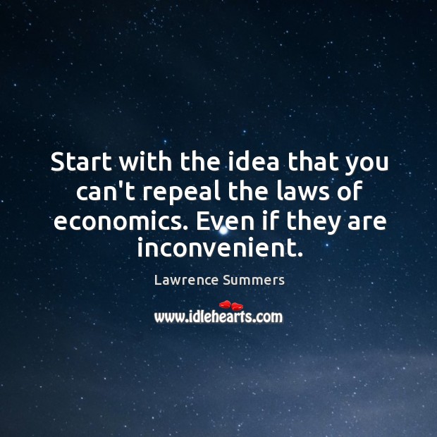 Start with the idea that you can’t repeal the laws of economics. Lawrence Summers Picture Quote