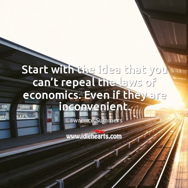 Start with the idea that you can’t repeal the laws of economics. Even if they are inconvenient. Lawrence Summers Picture Quote