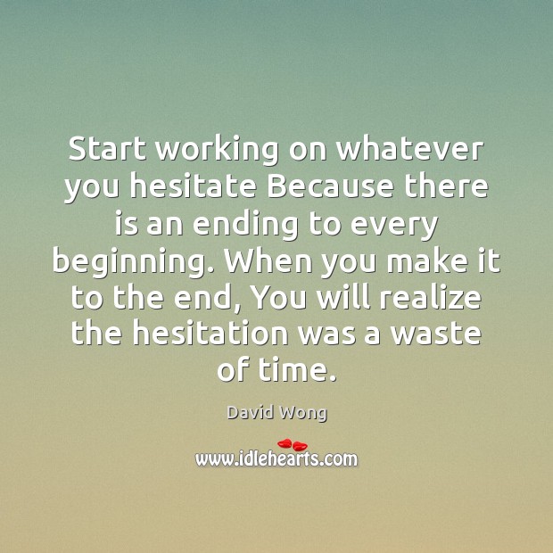 Start working on whatever you hesitate Because there is an ending to David Wong Picture Quote