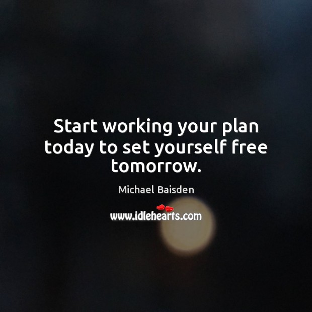 Start working your plan today to set yourself free tomorrow. Michael Baisden Picture Quote