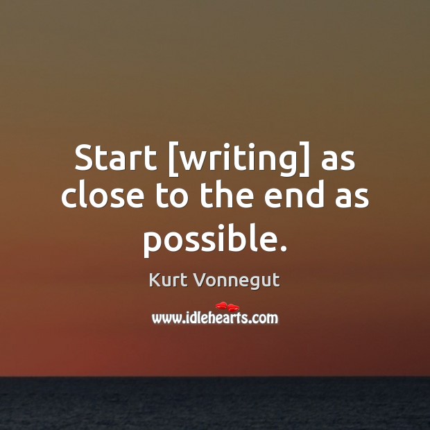 Start [writing] as close to the end as possible. Image