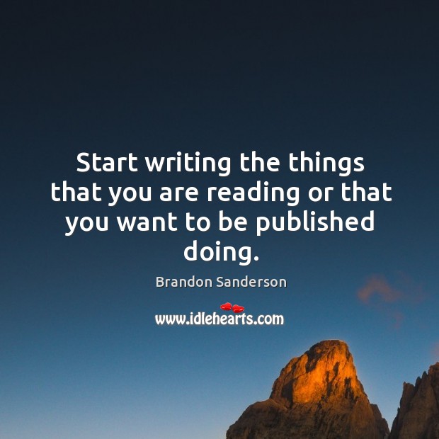 Start writing the things that you are reading or that you want to be published doing. Brandon Sanderson Picture Quote