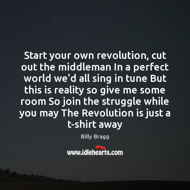 Start your own revolution, cut out the middleman In a perfect world Billy Bragg Picture Quote