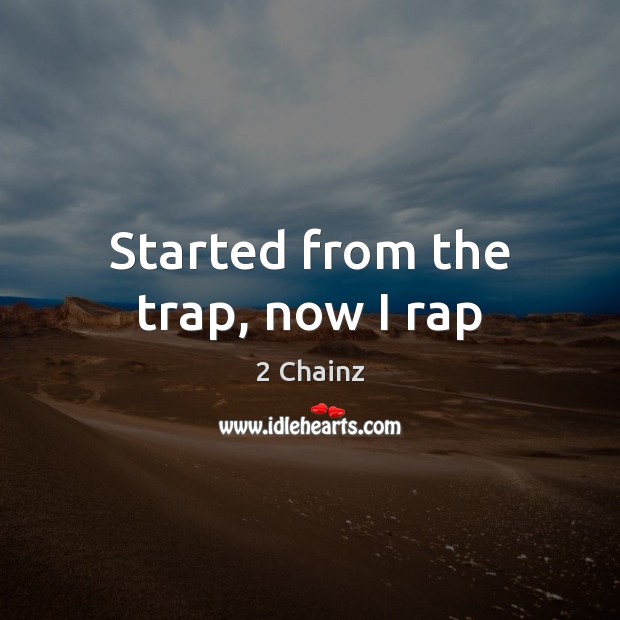 Started from the trap, now I rap 2 Chainz Picture Quote