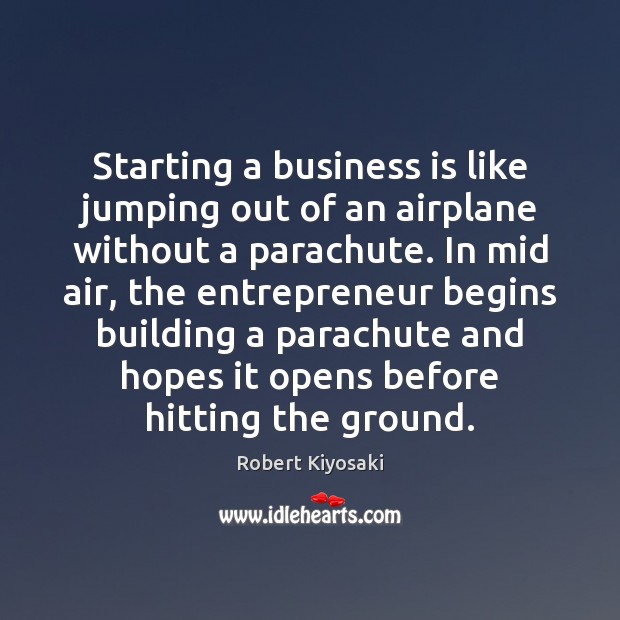 Starting a business is like jumping out of an airplane without a Robert Kiyosaki Picture Quote