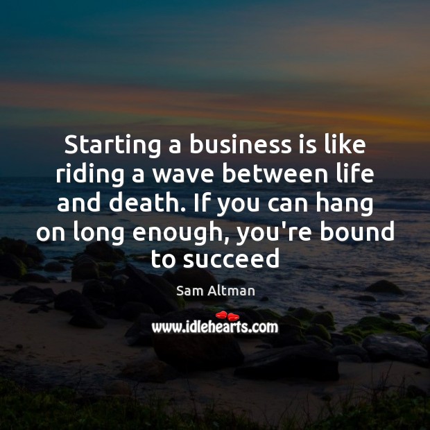 Starting a business is like riding a wave between life and death. Sam Altman Picture Quote