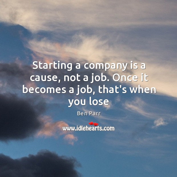 Starting a company is a cause, not a job. Once it becomes a job, that’s when you lose Ben Parr Picture Quote