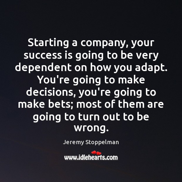 Starting a company, your success is going to be very dependent on Jeremy Stoppelman Picture Quote