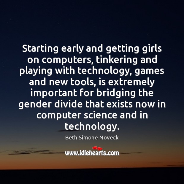Starting early and getting girls on computers, tinkering and playing with technology, 