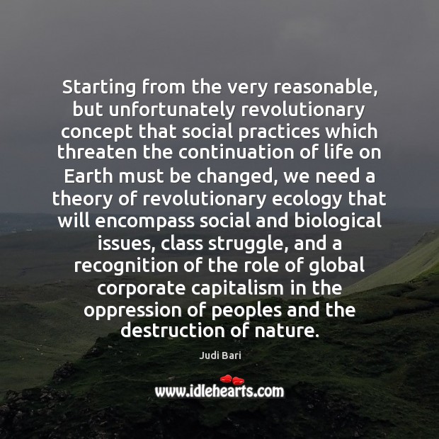 Starting from the very reasonable, but unfortunately revolutionary concept that social practices Judi Bari Picture Quote
