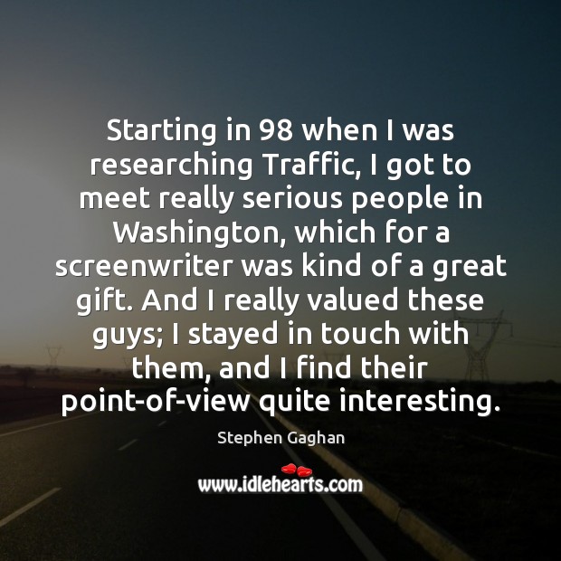Starting in 98 when I was researching Traffic, I got to meet really Stephen Gaghan Picture Quote