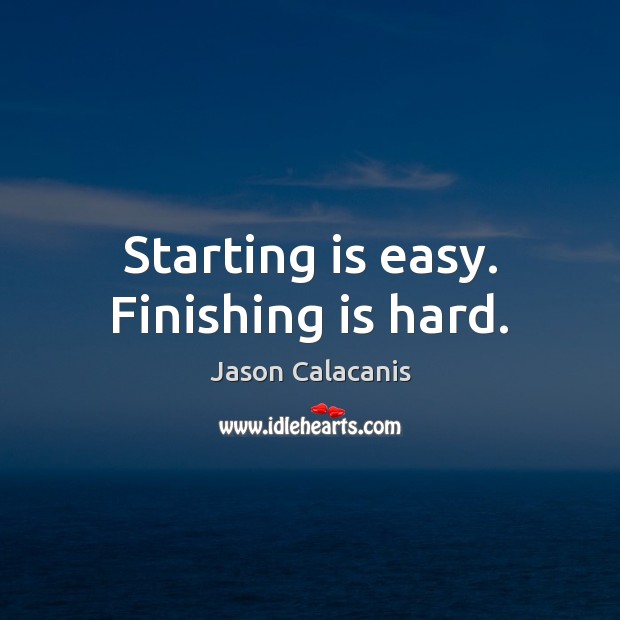 Starting is easy. Finishing is hard. Image