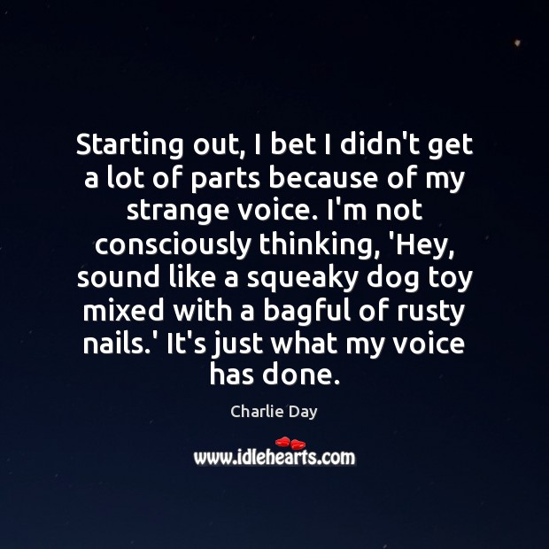 Starting out, I bet I didn’t get a lot of parts because Charlie Day Picture Quote