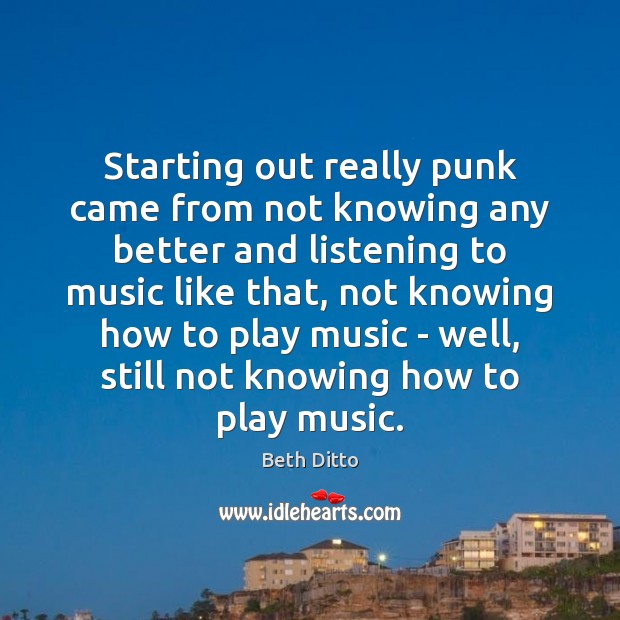 Starting out really punk came from not knowing any better and listening Beth Ditto Picture Quote