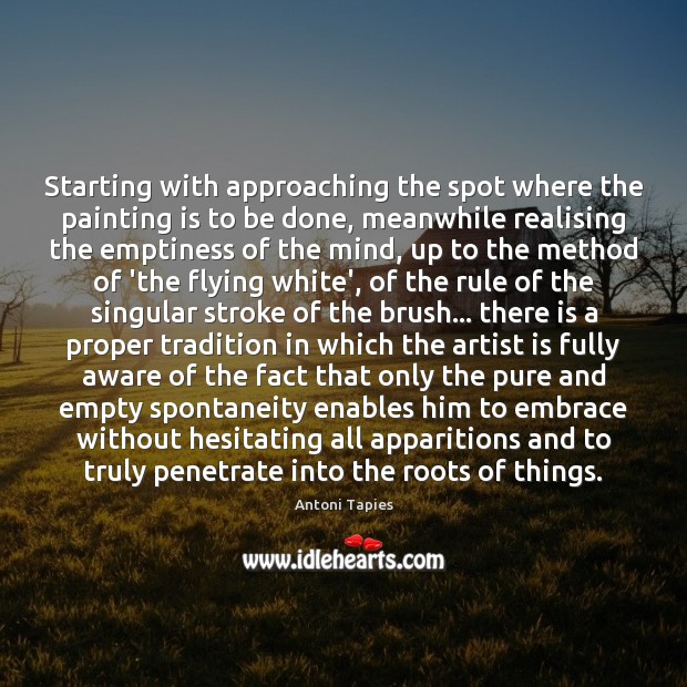 Starting with approaching the spot where the painting is to be done, Antoni Tapies Picture Quote