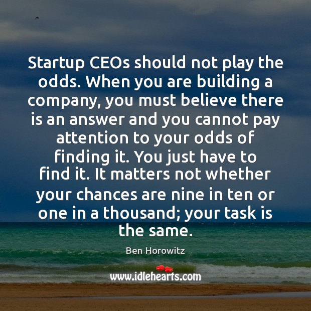 Startup CEOs should not play the odds. When you are building a Ben Horowitz Picture Quote