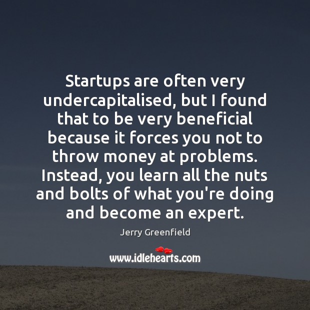 Startups are often very undercapitalised, but I found that to be very Jerry Greenfield Picture Quote