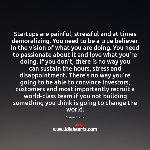 Startups are painful, stressful and at times demoralizing. You need to be Steve Blank Picture Quote