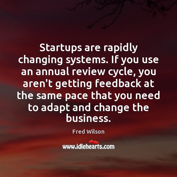Startups are rapidly changing systems. If you use an annual review cycle, Fred Wilson Picture Quote