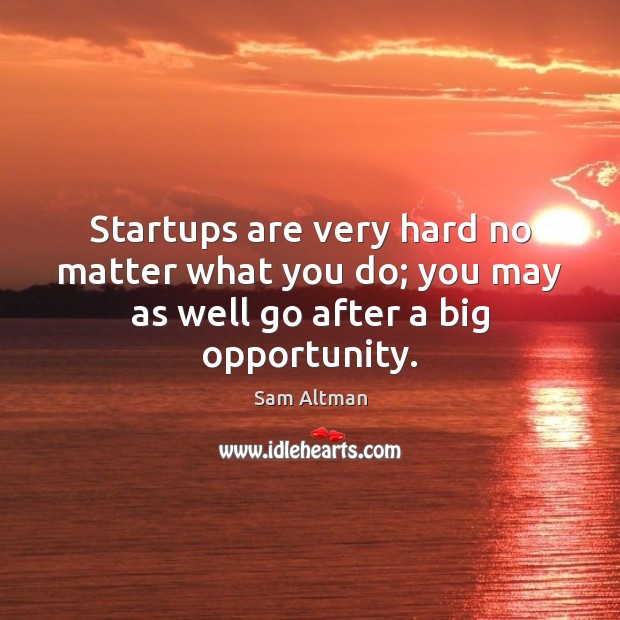 Startups are very hard no matter what you do; you may as well go after a big opportunity. Sam Altman Picture Quote