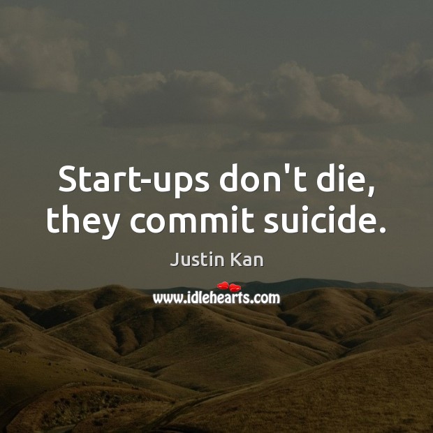 Start-ups don’t die, they commit suicide. Image