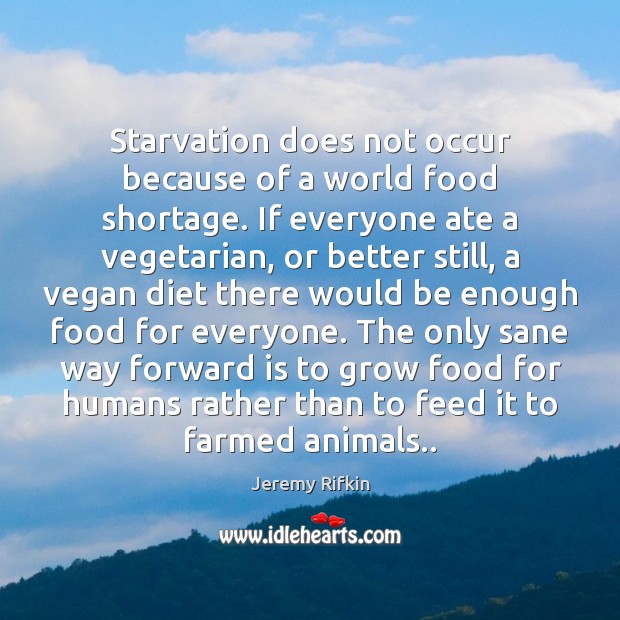 Starvation does not occur because of a world food shortage. If everyone Jeremy Rifkin Picture Quote