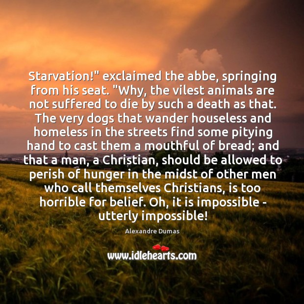 Starvation!” exclaimed the abbe, springing from his seat. “Why, the vilest animals Alexandre Dumas Picture Quote