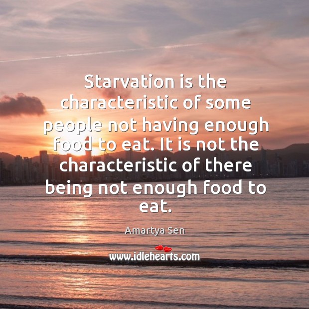 Starvation is the characteristic of some people not having enough food to Amartya Sen Picture Quote