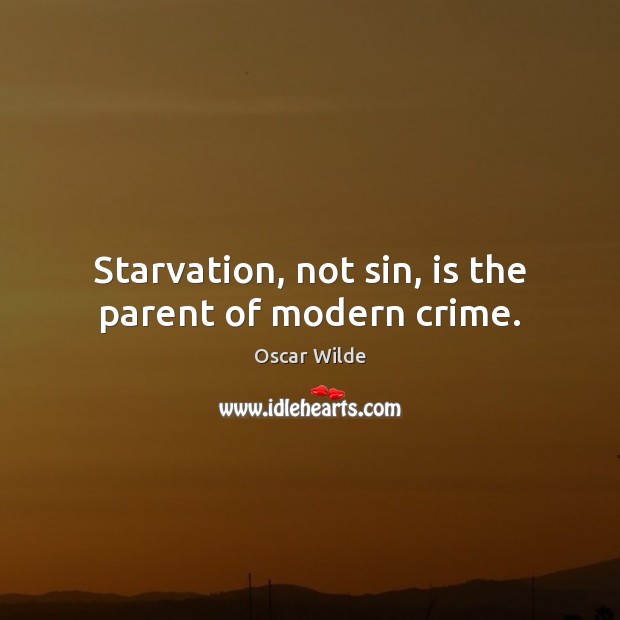 Starvation, not sin, is the parent of modern crime. Oscar Wilde Picture Quote