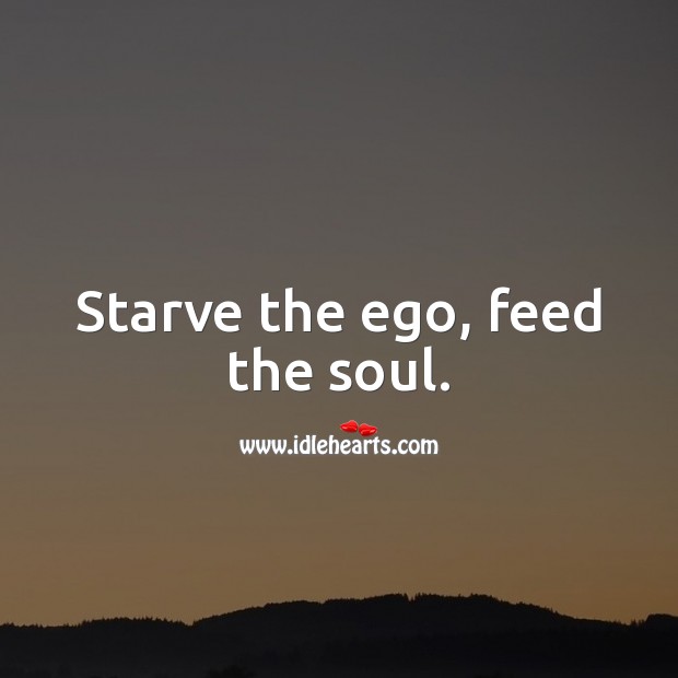 Starve the ego, feed the soul. Ego Quotes Image