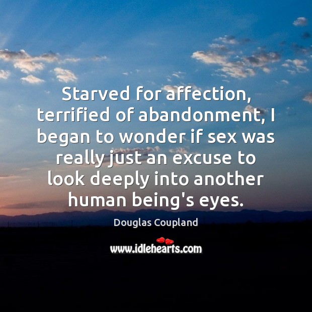 Starved for affection, terrified of abandonment, I began to wonder if sex Douglas Coupland Picture Quote