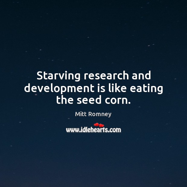 Starving research and development is like eating the seed corn. Mitt Romney Picture Quote