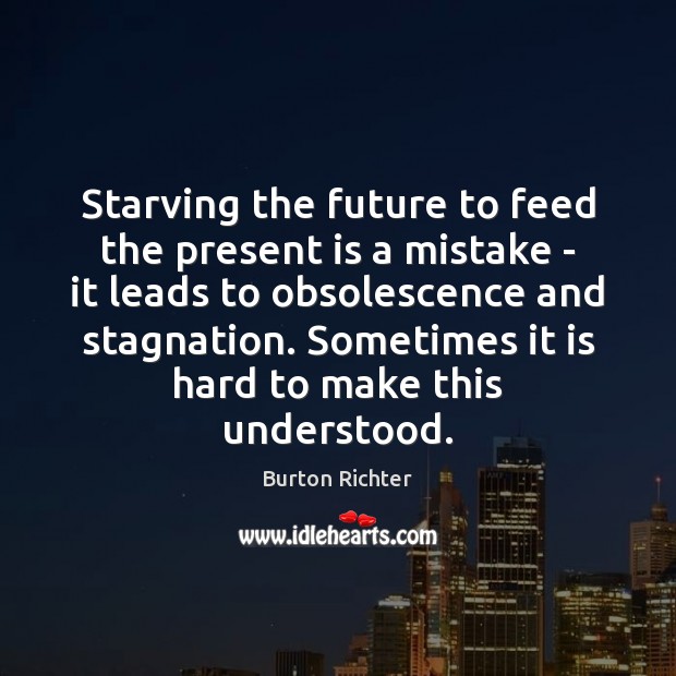 Starving the future to feed the present is a mistake – it 