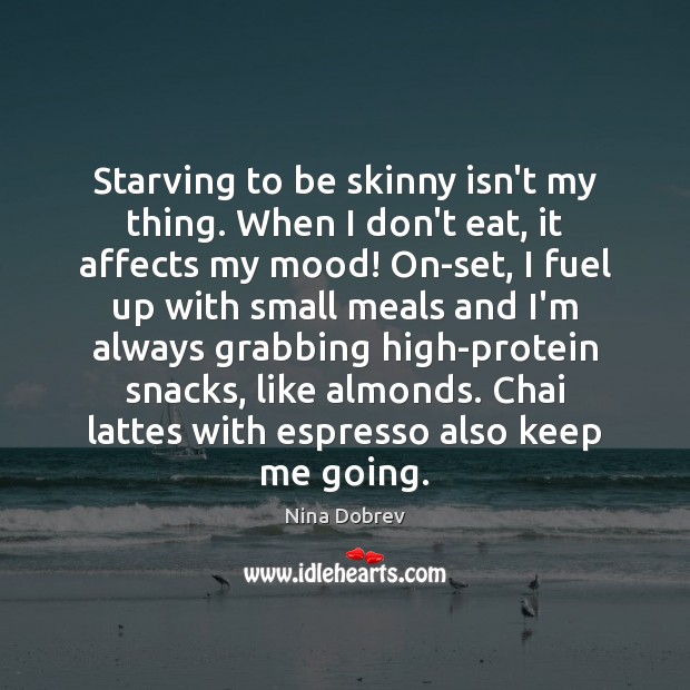 Starving to be skinny isn’t my thing. When I don’t eat, it Nina Dobrev Picture Quote