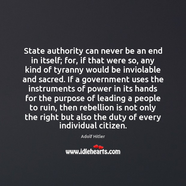 State authority can never be an end in itself; for, if that Adolf Hitler Picture Quote
