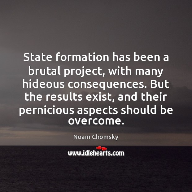 State formation has been a brutal project, with many hideous consequences. But Noam Chomsky Picture Quote