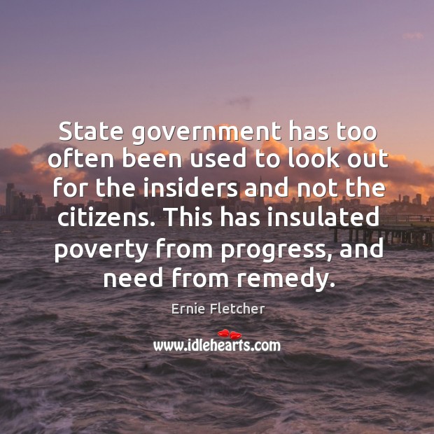State government has too often been used to look out for the insiders and not the citizens. Ernie Fletcher Picture Quote