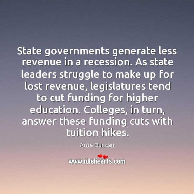 State governments generate less revenue in a recession. Arne Duncan Picture Quote