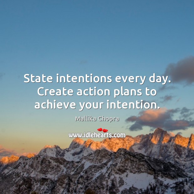 State intentions every day. Create action plans to achieve your intention. Mallika Chopra Picture Quote