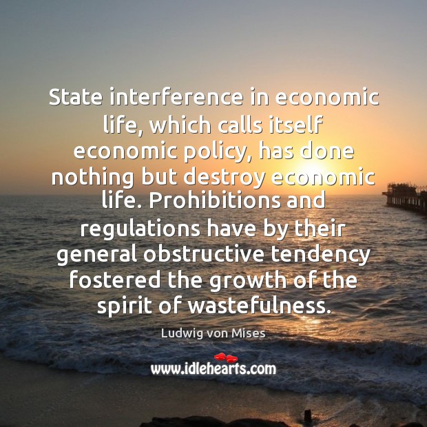 State interference in economic life, which calls itself economic policy, has done Ludwig von Mises Picture Quote