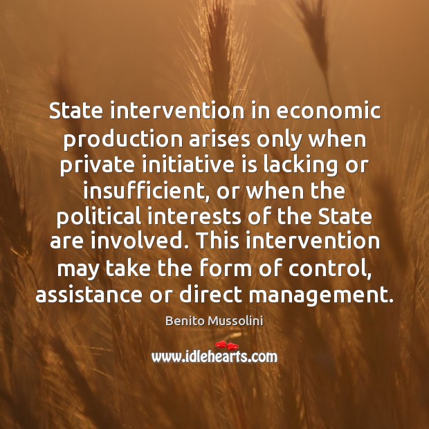 State intervention in economic production arises only when private initiative is lacking Benito Mussolini Picture Quote