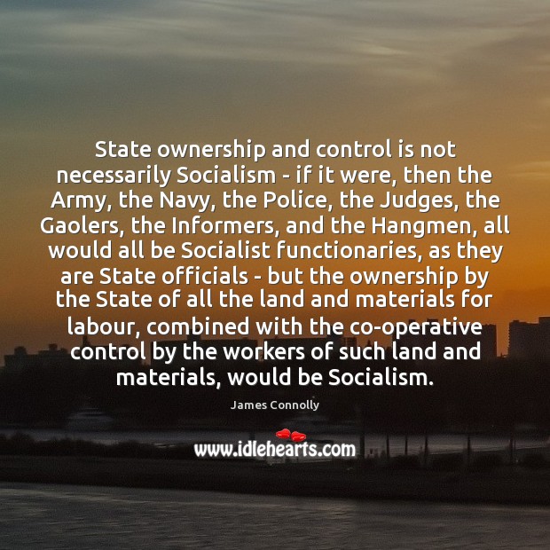 State ownership and control is not necessarily Socialism – if it were, James Connolly Picture Quote