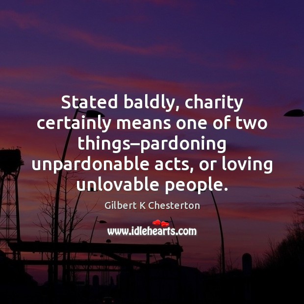 Stated baldly, charity certainly means one of two things–pardoning unpardonable acts, 
