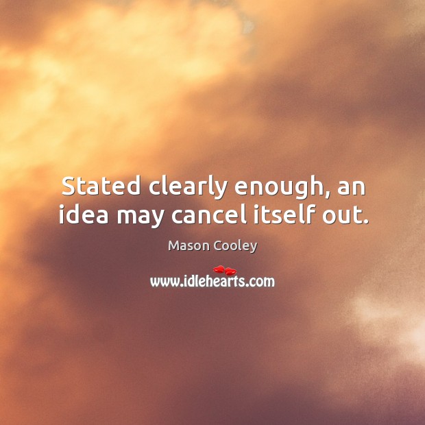 Stated clearly enough, an idea may cancel itself out. Mason Cooley Picture Quote
