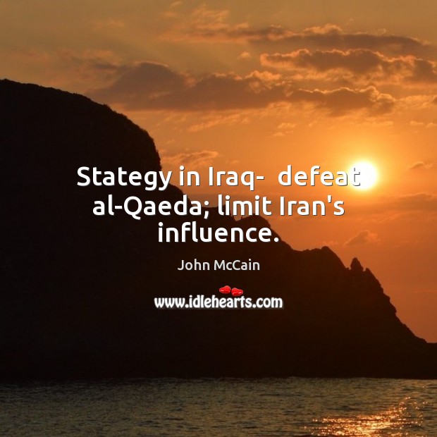 Stategy in Iraq-  defeat al-Qaeda; limit Iran’s influence. John McCain Picture Quote