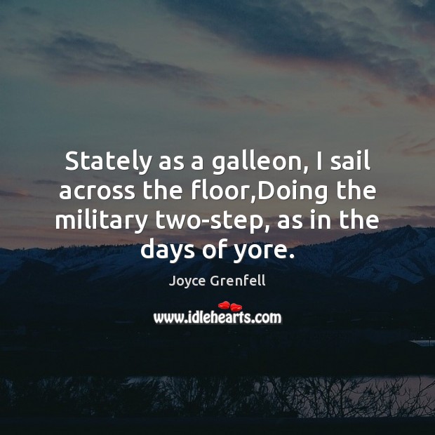 Stately as a galleon, I sail across the floor,Doing the military Image