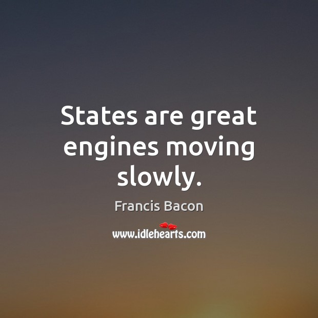 States are great engines moving slowly. Francis Bacon Picture Quote
