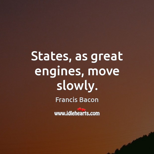 States, as great engines, move slowly. Francis Bacon Picture Quote