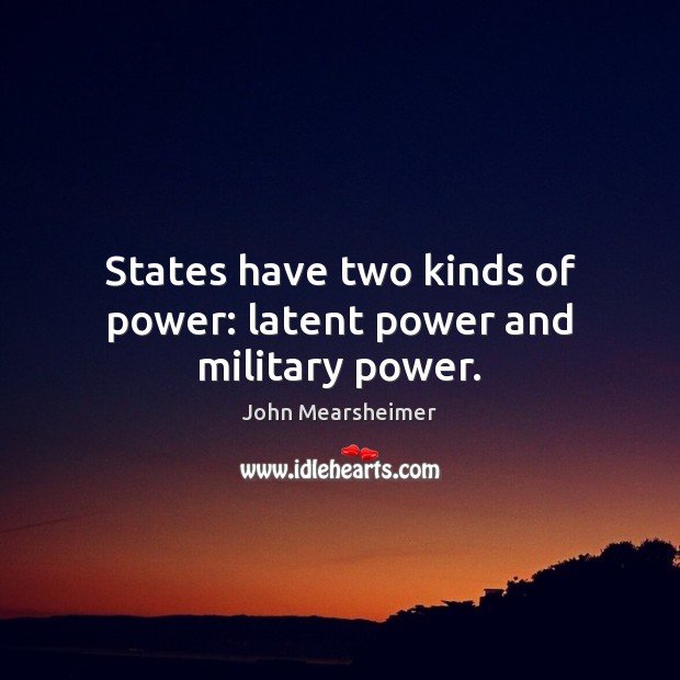 States have two kinds of power: latent power and military power. John Mearsheimer Picture Quote